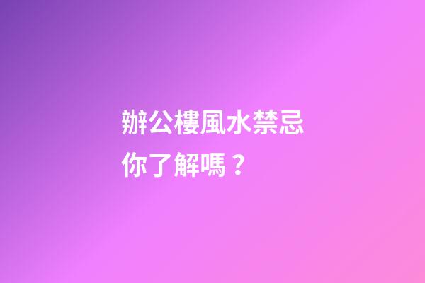 辦公樓風水禁忌你了解嗎？